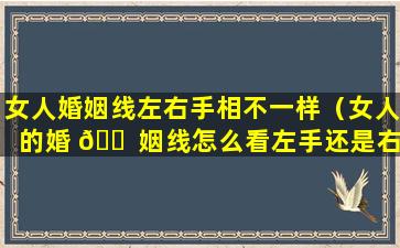 女人婚姻线左右手相不一样（女人的婚 🐠 姻线怎么看左手还是右手）